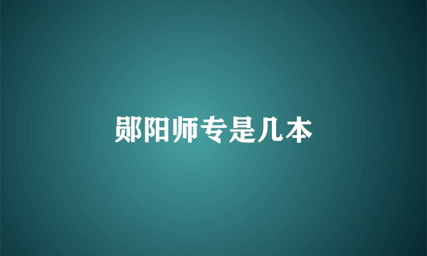 郧阳师专是几本