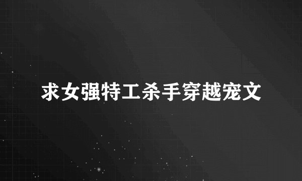 求女强特工杀手穿越宠文