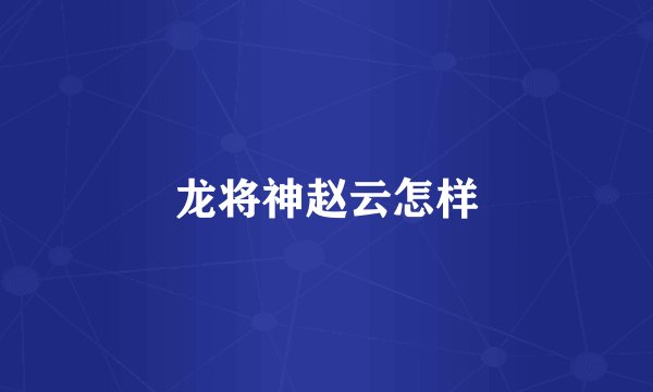 龙将神赵云怎样