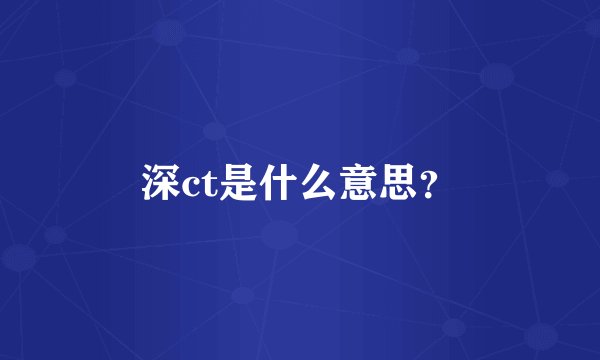 深ct是什么意思？