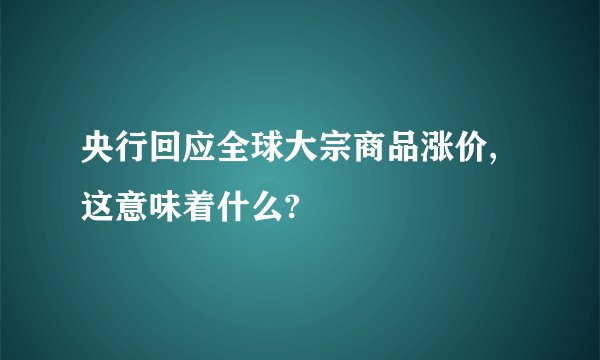 央行回应全球大宗商品涨价,这意味着什么?