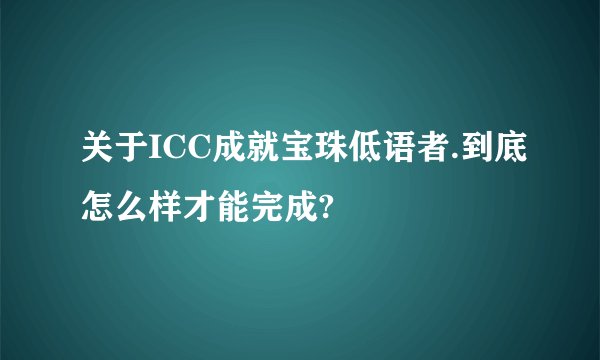 关于ICC成就宝珠低语者.到底怎么样才能完成?
