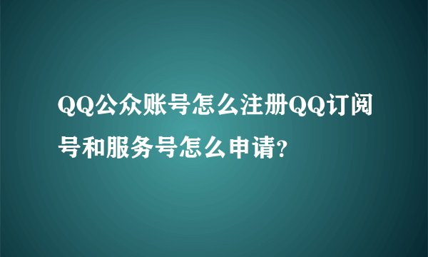 QQ公众账号怎么注册QQ订阅号和服务号怎么申请？