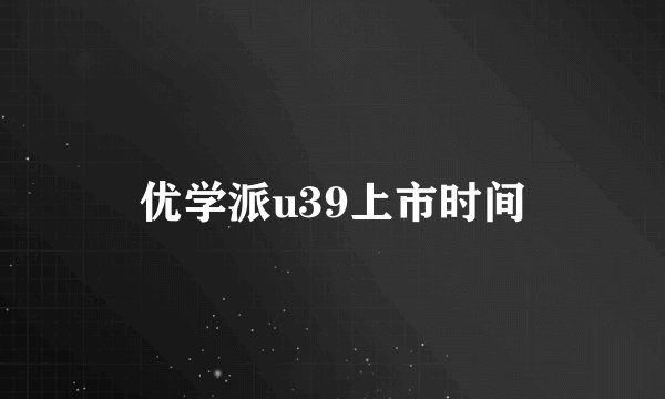 优学派u39上市时间