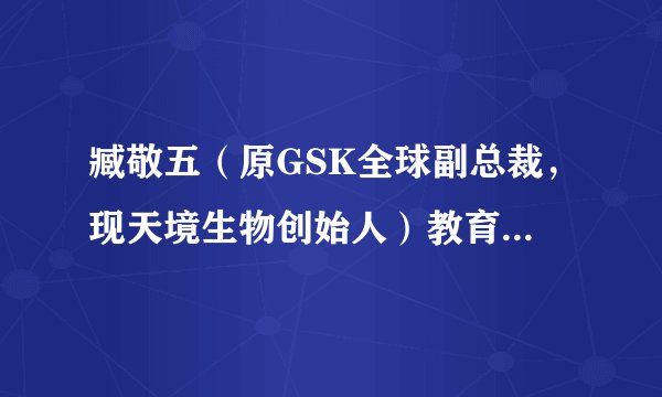 臧敬五（原GSK全球副总裁，现天境生物创始人）教育背景是怎样的？