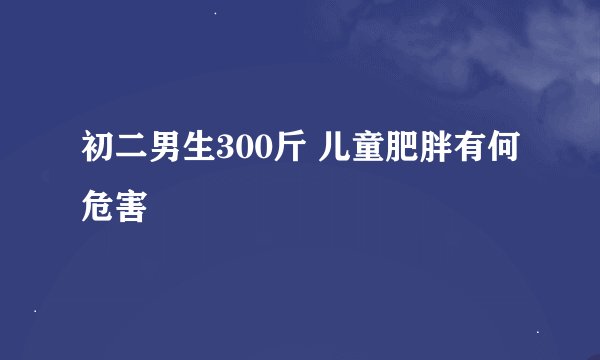 初二男生300斤 儿童肥胖有何危害