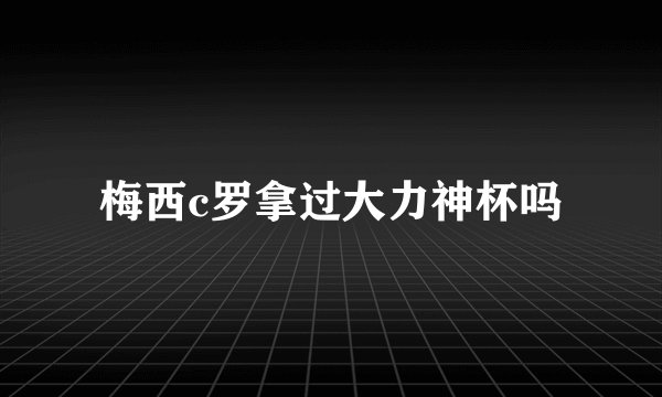梅西c罗拿过大力神杯吗