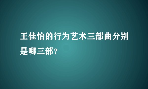王佳怡的行为艺术三部曲分别是哪三部？