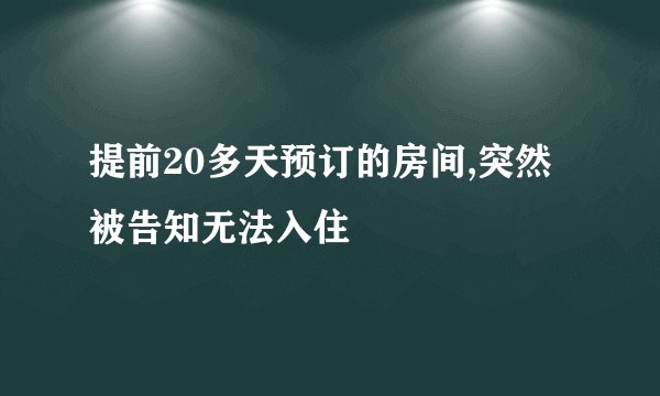 提前20多天预订的房间,突然被告知无法入住