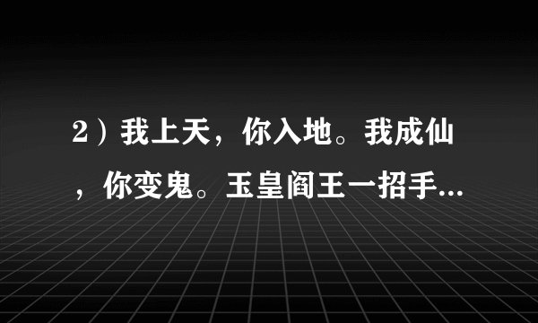 2）我上天，你入地。我成仙，你变鬼。玉皇阎王一招手，你我生死两分离(来个下联）
