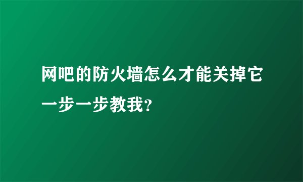 网吧的防火墙怎么才能关掉它一步一步教我？