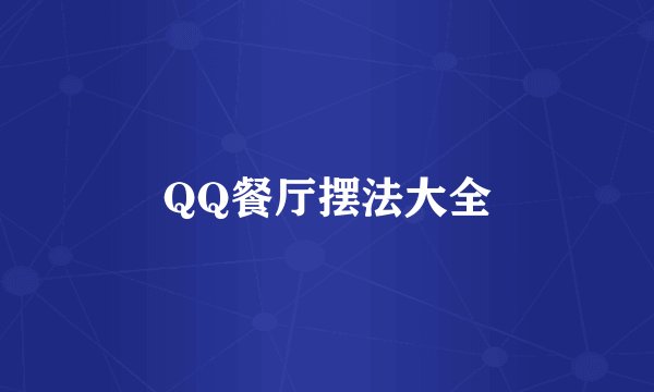 QQ餐厅摆法大全