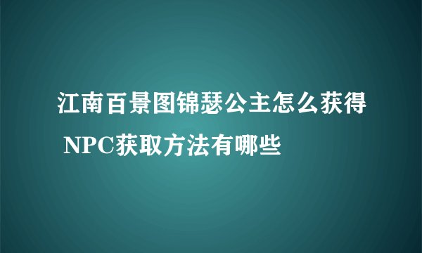 江南百景图锦瑟公主怎么获得 NPC获取方法有哪些
