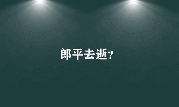 郎平去逝?