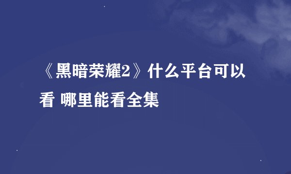 《黑暗荣耀2》什么平台可以看 哪里能看全集