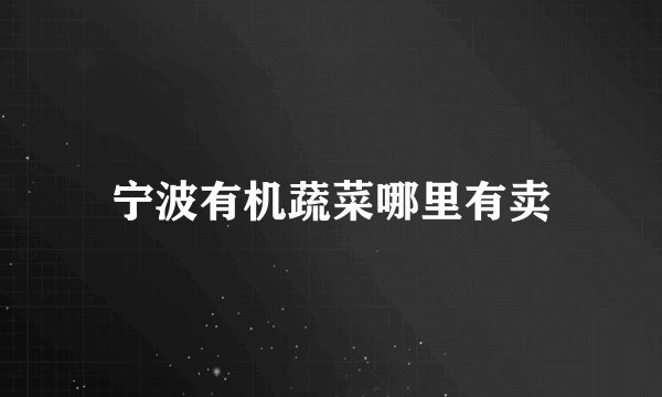 宁波有机蔬菜哪里有卖