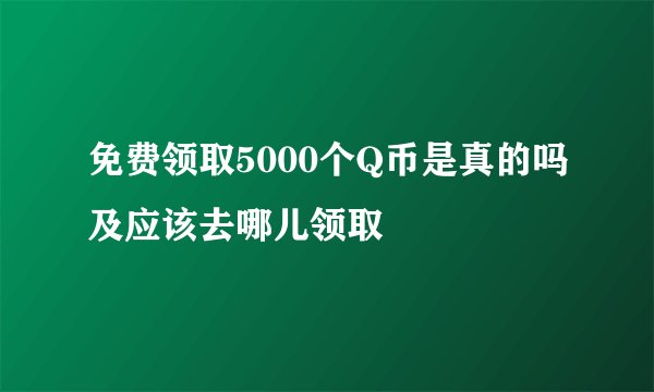 免费领取5000个Q币是真的吗及应该去哪儿领取