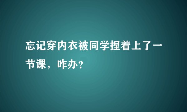 忘记穿内衣被同学捏着上了一节课，咋办？