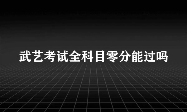武艺考试全科目零分能过吗