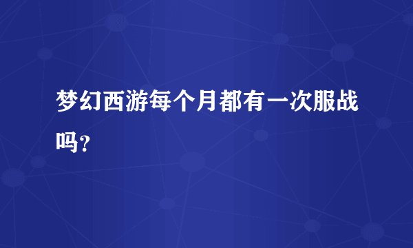 梦幻西游每个月都有一次服战吗？
