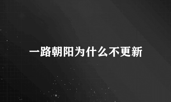 一路朝阳为什么不更新