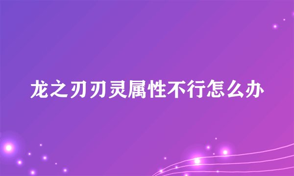 龙之刃刃灵属性不行怎么办