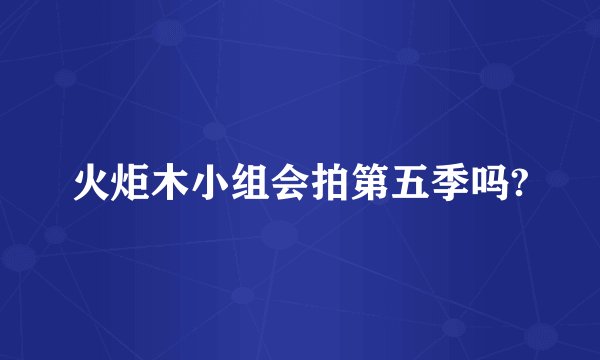 火炬木小组会拍第五季吗?
