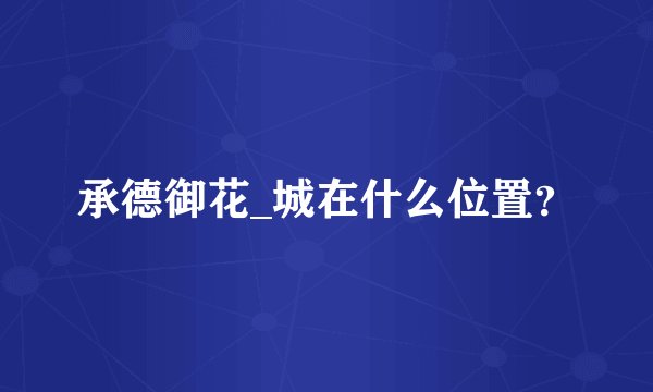 承德御花_城在什么位置？