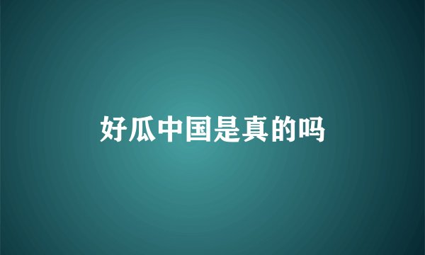 好瓜中国是真的吗
