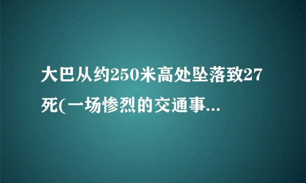 大巴从约250米高处坠落致27死(一场惨烈的交通事故引发安全警示)