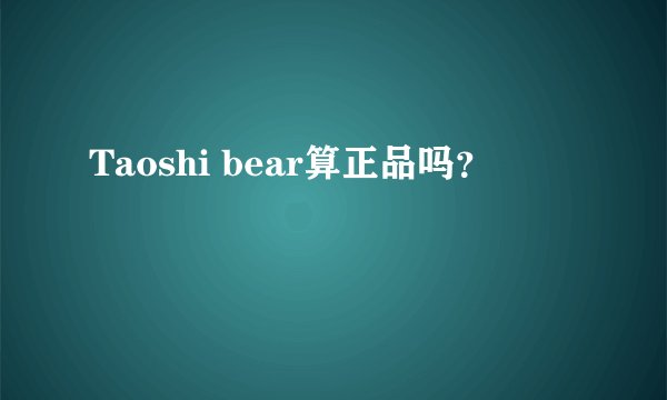 Taoshi bear算正品吗？
