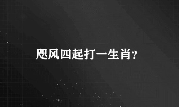 咫风四起打一生肖？
