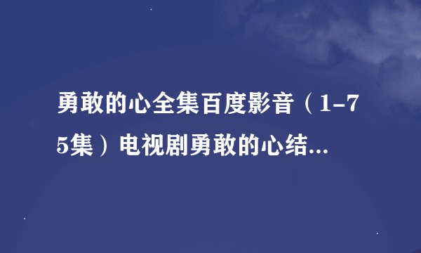 勇敢的心全集百度影音（1-75集）电视剧勇敢的心结局在线观看地址？