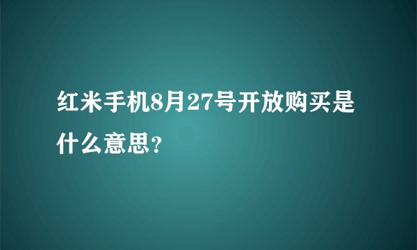 红米手机8月27号开放购买是什么意思?
