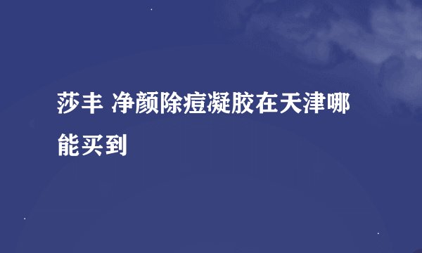 莎丰 净颜除痘凝胶在天津哪能买到