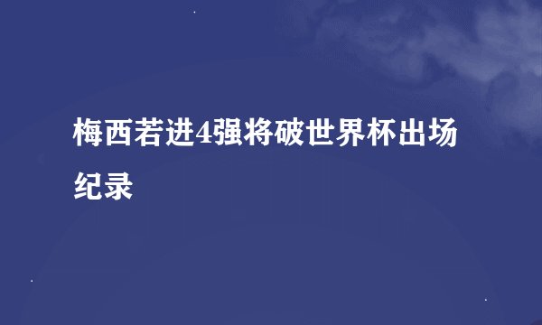 梅西若进4强将破世界杯出场纪录