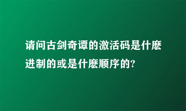 请问古剑奇谭的激活码是什麽进制的或是什麽顺序的?
