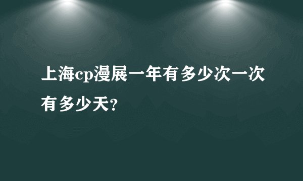 上海cp漫展一年有多少次一次有多少天？