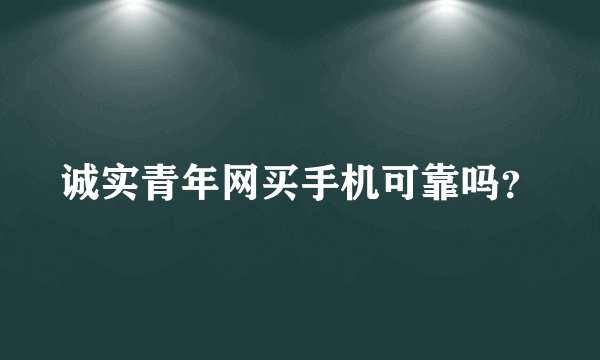 诚实青年网买手机可靠吗？