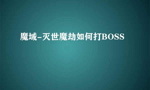 魔域-灭世魔劫如何打BOSS
