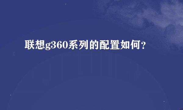 联想g360系列的配置如何？