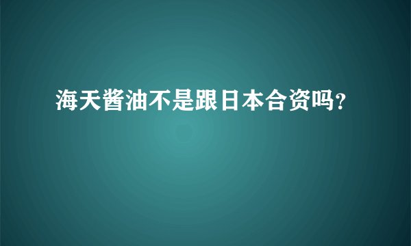 海天酱油不是跟日本合资吗?