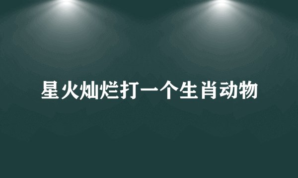 星火灿烂打一个生肖动物
