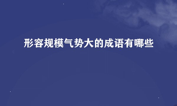 形容规模气势大的成语有哪些