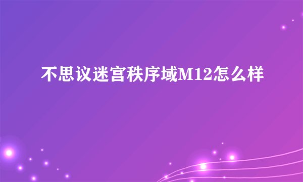 不思议迷宫秩序域M12怎么样