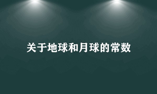 关于地球和月球的常数