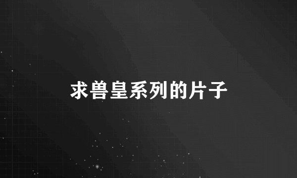 求兽皇系列的片子