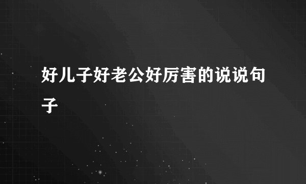 好儿子好老公好厉害的说说句子