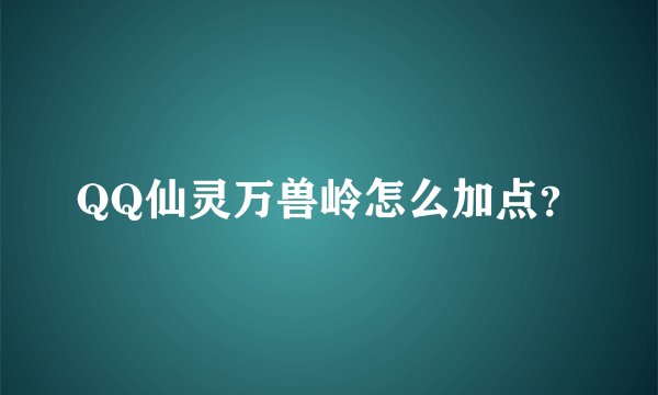 QQ仙灵万兽岭怎么加点?