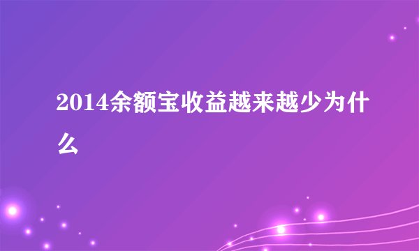 2014余额宝收益越来越少为什么
